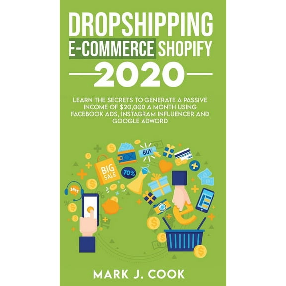 Dropshipping E-commerce Shopify 2020: Learn The Secrets To Generate A Passive Income of $20,000 A Month Using Facebook A