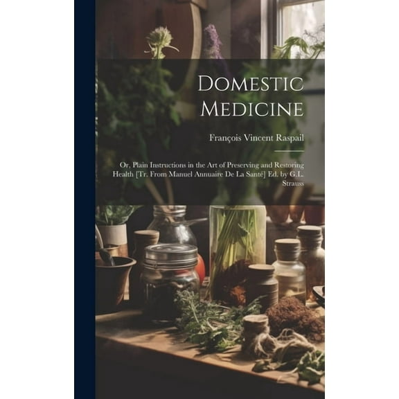 Domestic Medicine: Or, Plain Instructions in the Art of Preserving and Restoring Health [Tr. From Manuel Annuaire De La Santé] Ed. by G.L. Strauss (Hardcover)