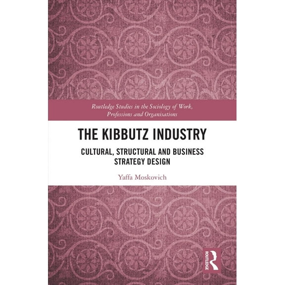 Routledge Studies in the Sociology of Wo The Kibbutz Industry: Cultural, Structural and Business Strategy Design, (Hardcover)