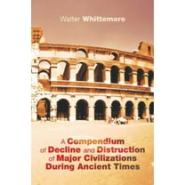 Compendium of Decline and Distruction of Major Civilizations During Ancient Times