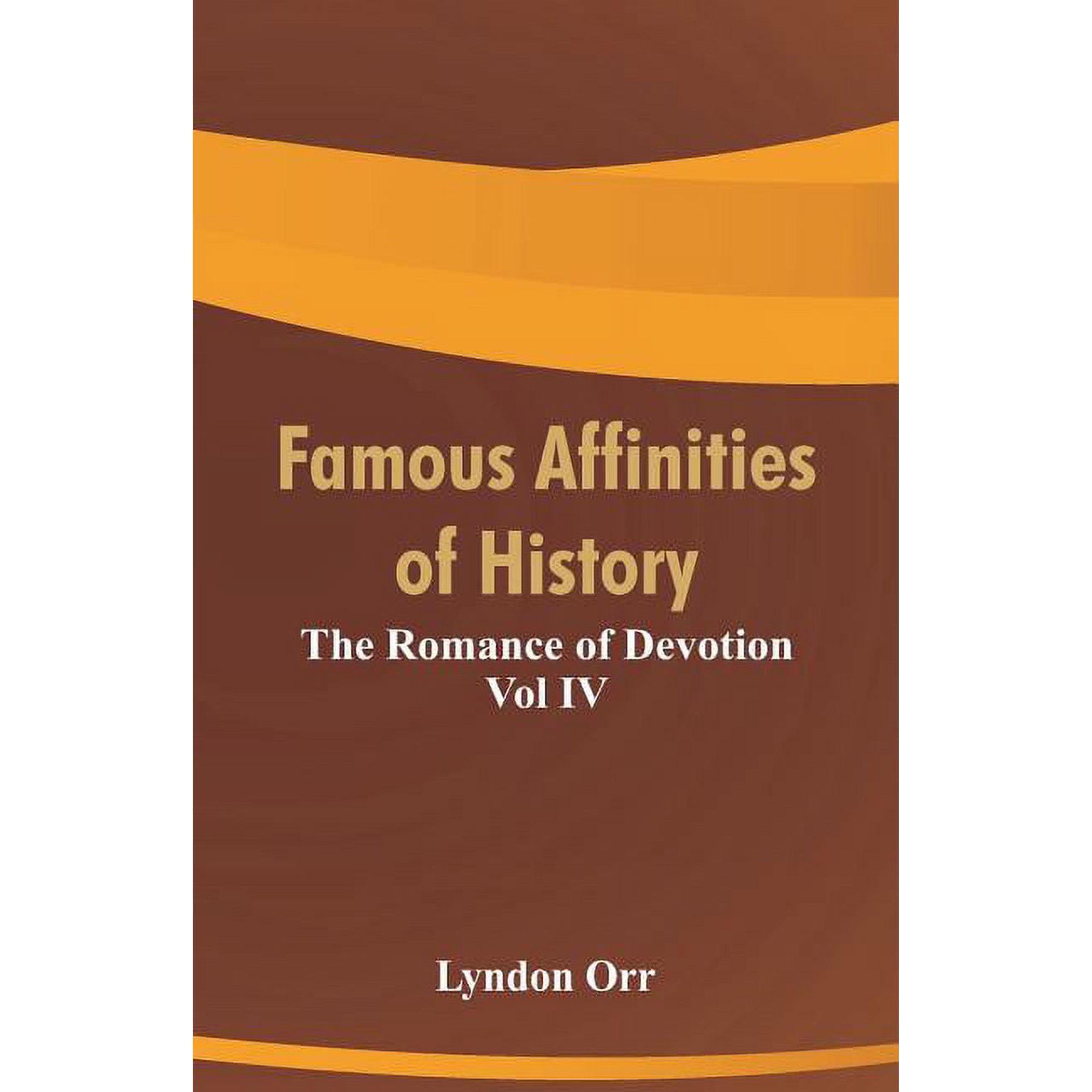 Famous Affinities of History : The Romance of Devotion Vol IV (Paperback)