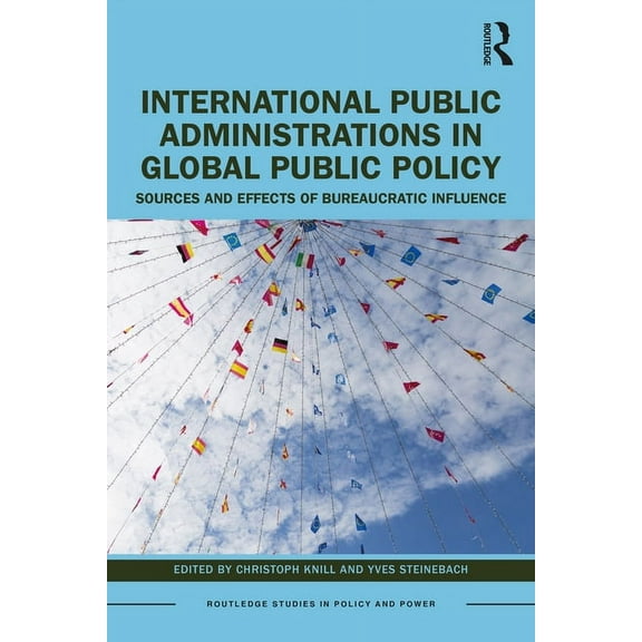 Routledge Studies in Policy and Power International Public Administrations in Global Public Policy: Sources and Effects of Bureaucratic Influence, (Paperback)