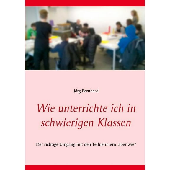 Wie unterrichte ich in schwierigen Klassen : Der richtige Umgang mit den Teilnehmern, aber wie? (Paperback)