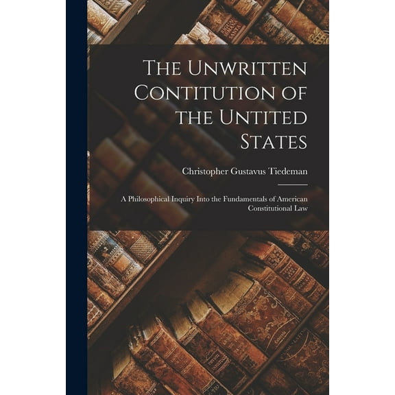 The Unwritten Contitution of the Untited States : a Philosophical Inquiry Into the Fundamentals of American Constitutional Law (Paperback)