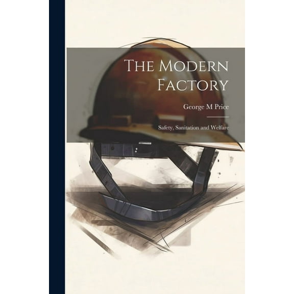 The Modern Factory; Safety, Sanitation and Welfare (Paperback)