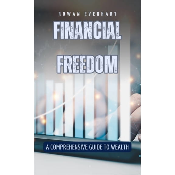 Financial Freedom: A Comprehensive Guide to Wealth, (Hardcover)