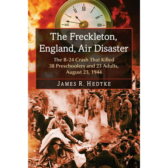 The Freckleton, England, Air Disaster: The B-24 Crash That Killed 38 Preschoolers and 23 Adults, August 23, 1944, (Paperback)