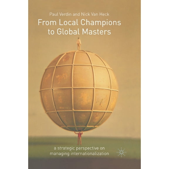 From Local Champions to Global Masters: A Strategic Perspective on Managing Internationalization, (Paperback)