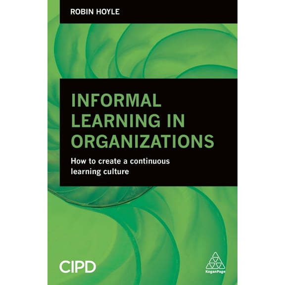 Informal Learning in Organizations: How to Create a Continuous Learning Culture, (Paperback)