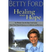 Healing & Hope : Six Women from the Betty Ford Center Share Their Powerful Journeys of Addiction and Recovery