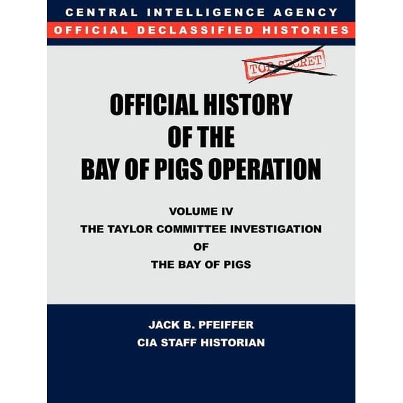 CIA Official History of the Bay of Pigs Invasion, Volume IV: The Taylor Committee Investigation of the Bay of Pigs (Paperback)