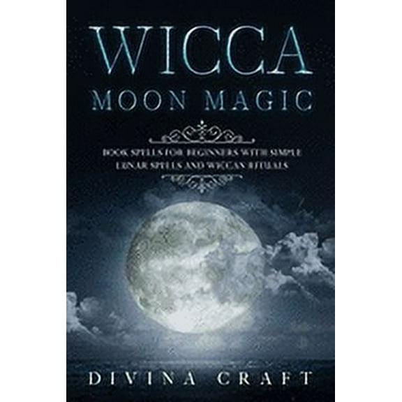 Wicca Moon Magic: Book Spells for Beginners with simple Lunar Spells and Wiccan Rituals