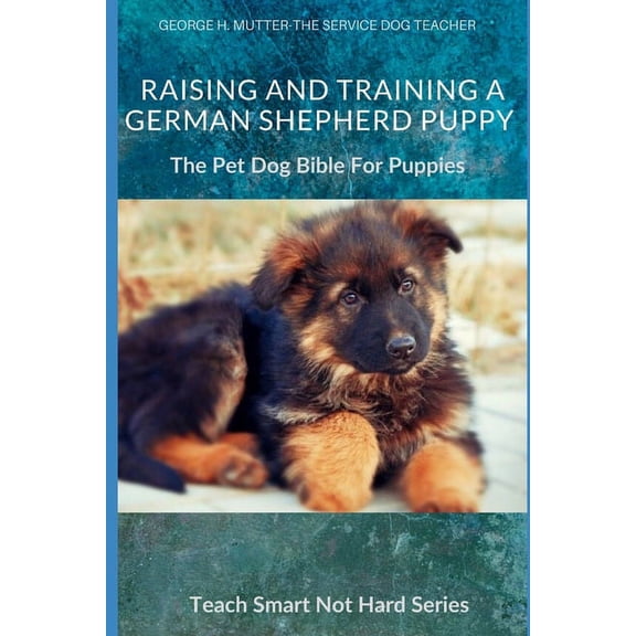 Teach Smart Not Hard Raising And Training A German Shepherd Puppy: The Pet Dog Bible For Puppies, Book 2, (Paperback)