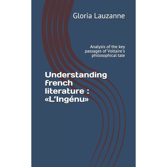 Understanding french literature: L'IngÃ©nu: Analysis of the key passages of Voltaire's philosophical tale, (Paperback)