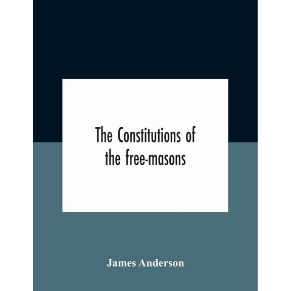 The Constitutions Of The Free-Masons: Containing The History, Charges, Regulations, &C. Of That Most Ancient And Right W, (Paperback)