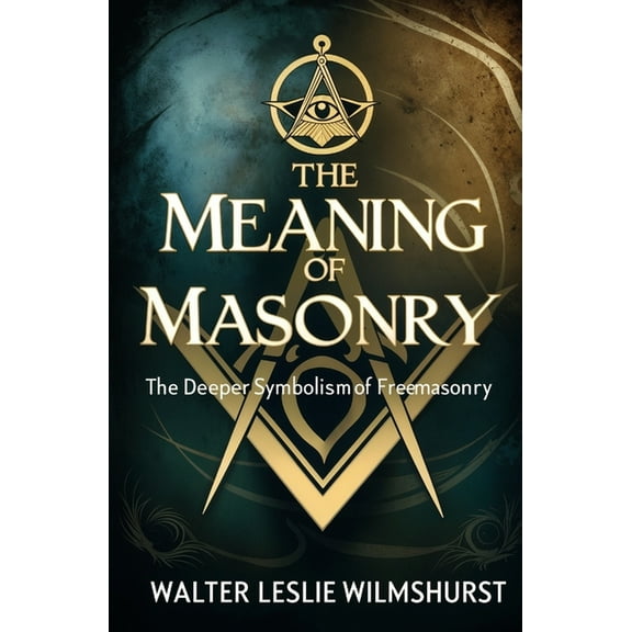 The Meaning of Masonry: The Deeper Symbolism of Freemasonry, (Paperback)