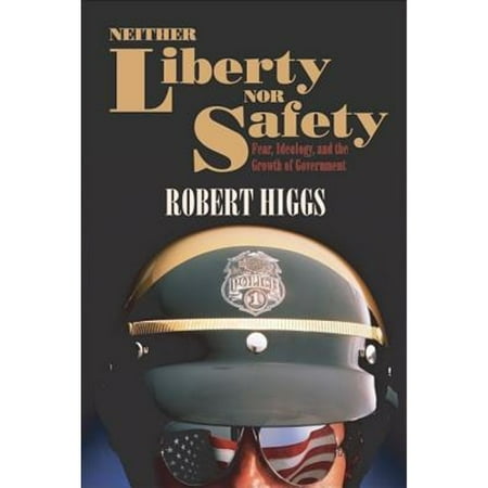 Neither Liberty Nor Safety: Fear, Ideology, and the Growth of Government, Used [Paperback]