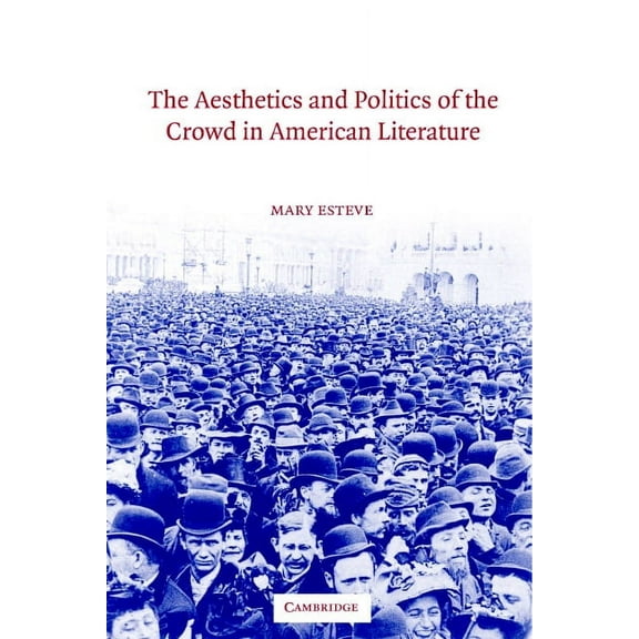Cambridge Studies in American Literature The Aesthetics and Politics of the Crowd in American Literature, Book 135, (Hardcover)