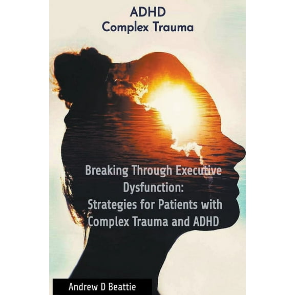 Mental Health Breaking Through Executive Dysfunction: Strategies for Patients with Complex Trauma and ADHD, Book 1, (Paperback)