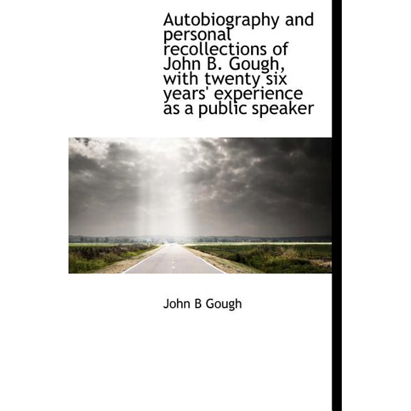 Autobiography and Personal Recollections of John B. Gough, with Twenty Six Years' Experience as a Public Speaker (Hardcover)