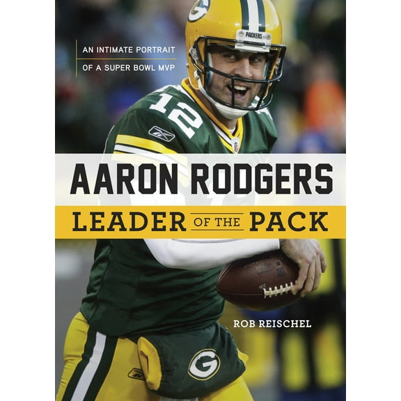 Aaron Rodgers: Leader of the Pack : An Intimate Portrait of a Super Bowl MVP (Hardcover)