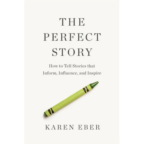 The Perfect Story: How to Tell Stories That Inform, Influence, and Inspire, (Hardcover)