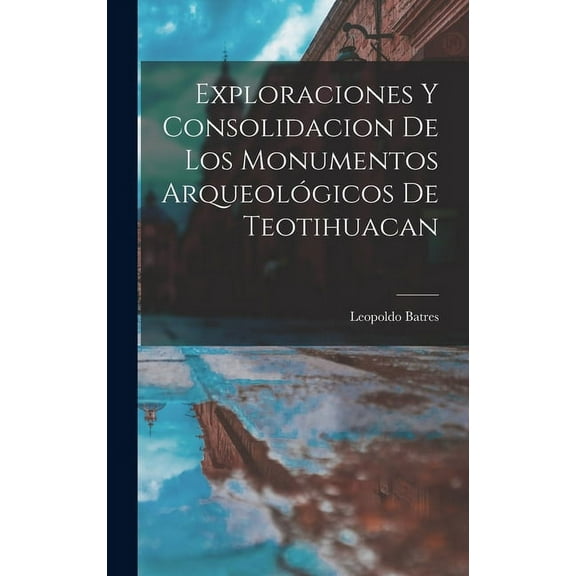 Exploraciones y consolidacion de los monumentos arqueológicos de Teotihuacan (Hardcover)