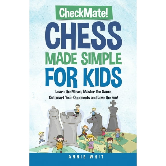 Checkmate! Chess Made Simple for Kids: Learn the Moves, Master the Game, Outsmart Your Opponents and Love the Fun!, (Paperback)