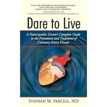 Dare to Live: A Naturopathic Doctor's Complete Guide to the Prevention and Treatment of Coronary Artery Disease (Hardcover)