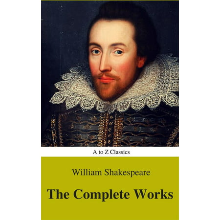 The Complete Works of William Shakespeare (Illustrated) (Best Navigation, Active TOC) (A to Z Classics) -