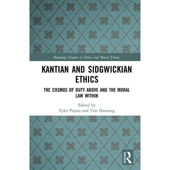 Routledge Studies in Ethics and Moral Th Kantian and Sidgwickian Ethics: The Cosmos of Duty Above and the Moral Law Within, (Hardcover)
