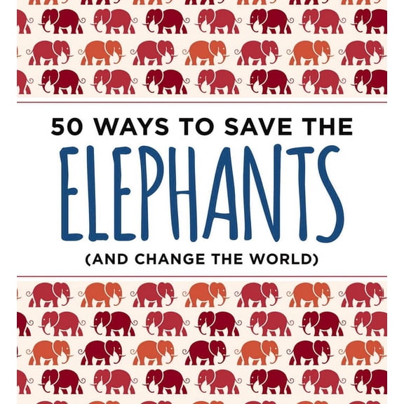 50 Ways to Save the Elephants (and change the world) : Simple Ways to Make a Difference in the World (Paperback)