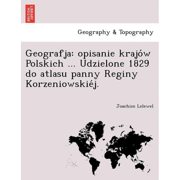 Geografja: Opisanie Krajo W Polskich ... Udzielone 1829 Do Atlasu Panny Reginy Korzeniowskie J. (Paperback)