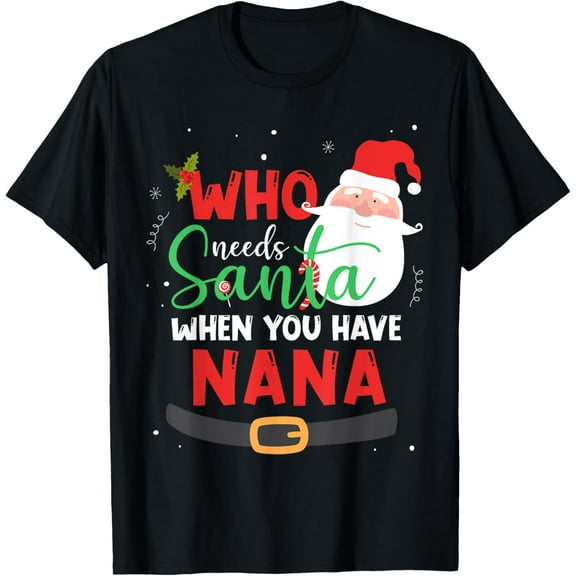 Who Needs Santa When You Have Nana Christmas T-Shirt Shirts