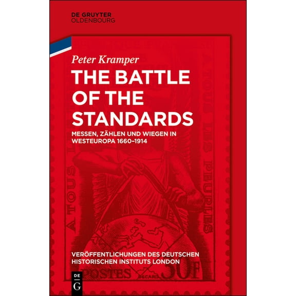 Veröffentlichungen Des Deutschen Histori The Battle of the Standards: Messen, Zählen Und Wiegen in Westeuropa 1660-1914, Book 82, (Hardcover)