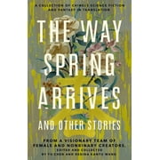 The Way Spring Arrives and Other Stories : A Collection of Chinese Science Fiction and Fantasy in Translation from a Visionary Team of Female and Nonbinary Creators (Paperback)