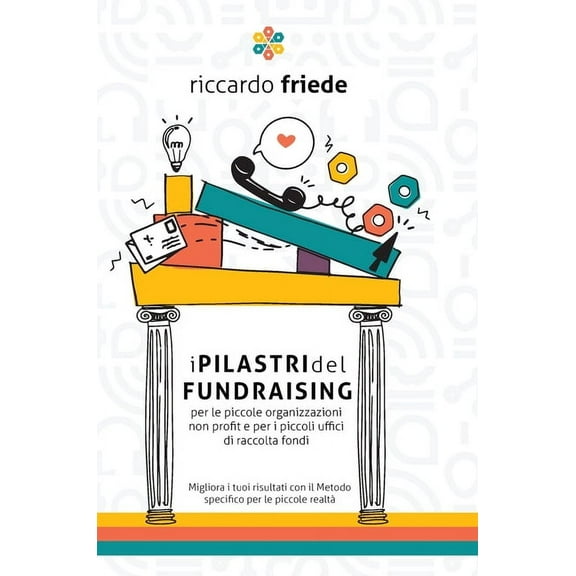 I Pilastri del Fundraising: per le piccole organizzazioni non profit e per i piccoli uffici di raccolta fondi, (Hardcover)