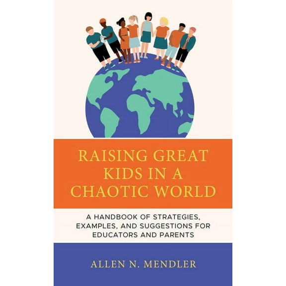 Raising Great Kids in a Chaotic World: A Handbook of Strategies, Examples, and Suggestions for Educators and Parents, (Paperback)