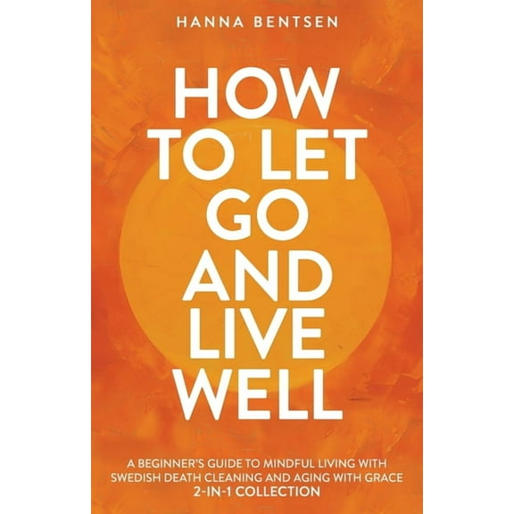Intentional Living How to Let Go and Live Well: A Beginner's Guide to Mindful Living With Swedish Death Cleaning and Aging With Grace (2-In, (Paperback)