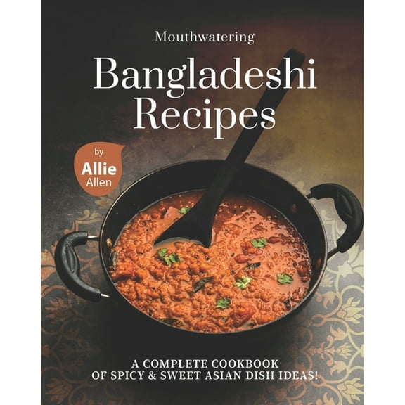Mouthwatering Bangladeshi Recipes: A Complete Cookbook of Spicy & Sweet Asian Dish Ideas! (Paperback) by Allie Allen