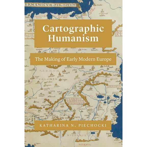 Cartographic Humanism: The Making of Early Modern Europe, (Paperback)