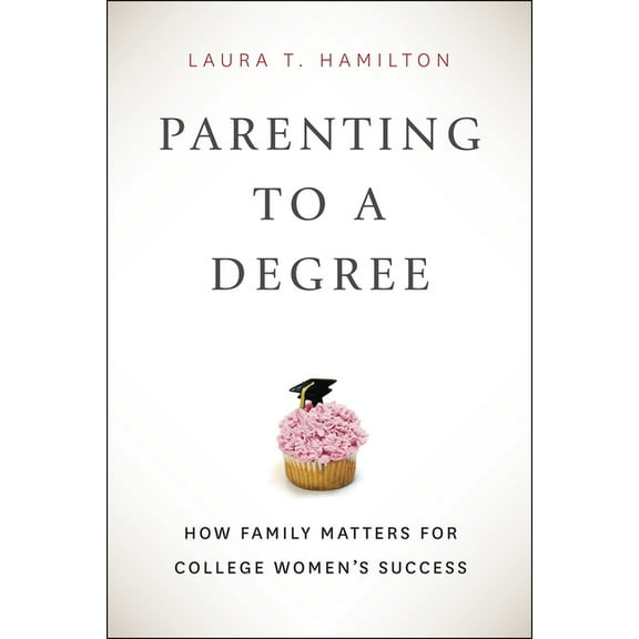 Parenting to a Degree : How Family Matters for College Women's Success (Hardcover)