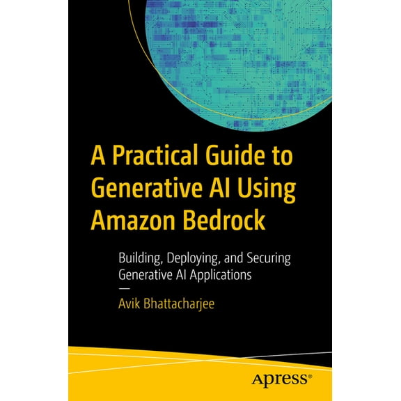 A Practical Guide to Generative AI Using Amazon Bedrock: Building, Deploying, and Securing Generative AI Applications, (Paperback)