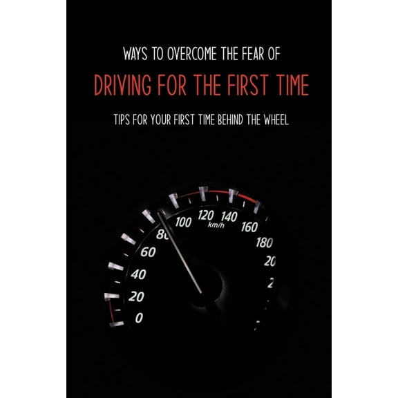 Ways To Overcome The Fear Of Driving For The First Time: Tips For Your First Time Behind The Wheel: Car Driving Skills, (Paperback)