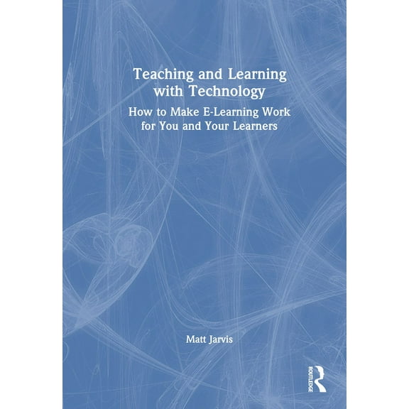 Teaching and Learning with Technology: How to Make E-Learning Work for You and Your Learners (Hardcover)