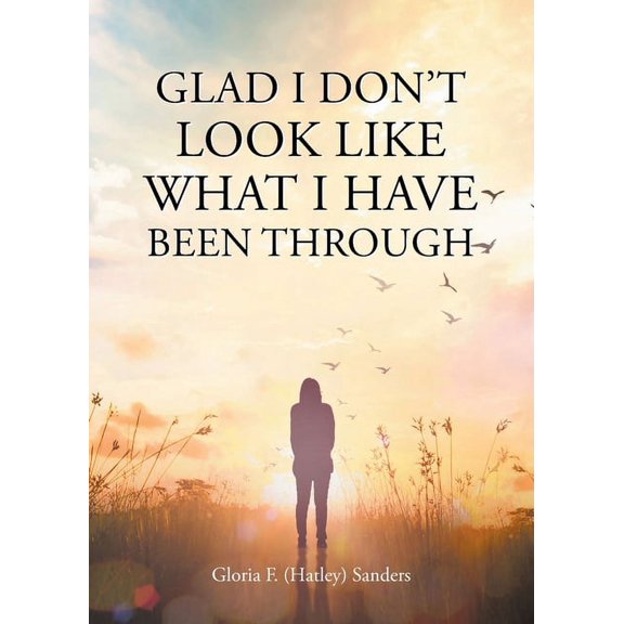 Glad I Don't Look Like What I Have Been Through, (Paperback)