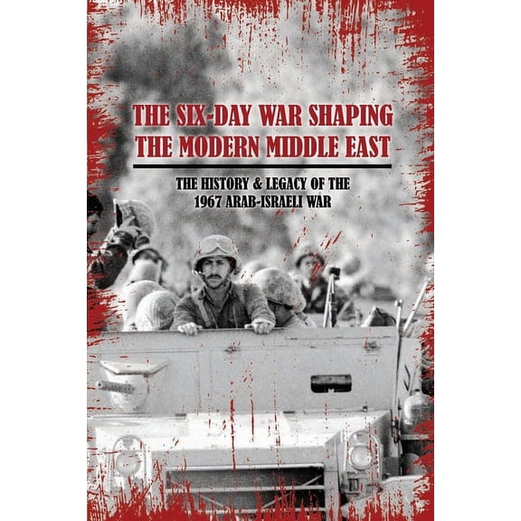 The Six-Day War Shaping The Modern Middle East : The History & Legacy Of The 1967 Arab-Israeli War: The Definition Of Six Day War (Paperback)