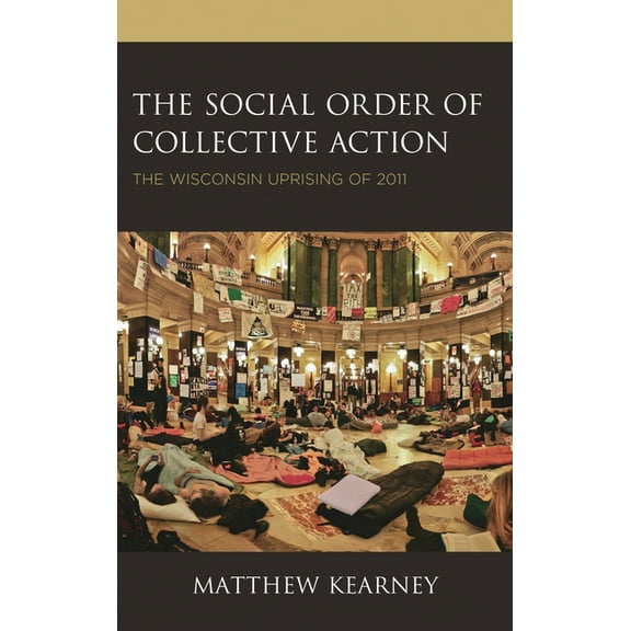 The Social Order of Collective Action: The Wisconsin Uprising of 2011, (Paperback)
