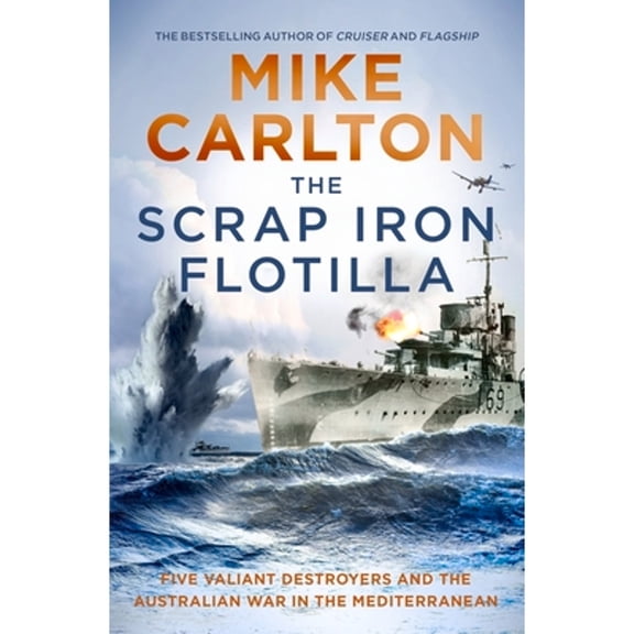 Pre-Owned The Scrap Iron Flotilla: Five Valiant Destroyers and the Australian War in the Mediterranean (Paperback) by Mike Carlton