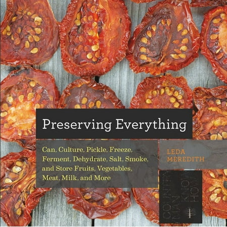 Preserving Everything : How to Can, Culture, Pickle, Freeze, Ferment, Dehydrate, Salt, Smoke, and Store Fruits, Vegetables, Meat, Milk, and (Best Fruits And Vegetables To Dehydrate)